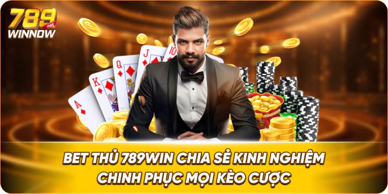 Bet Thủ 789win chia sẻ kinh nghiệm