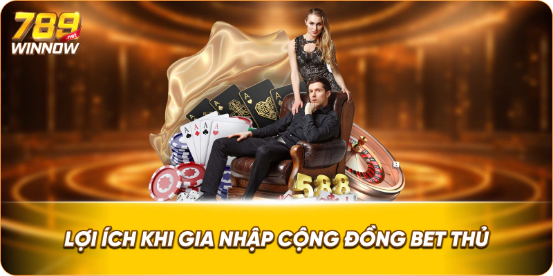 Lợi ích khi gia nhập cộng đồng bet thủ