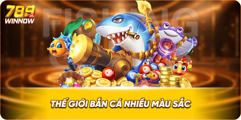 Thế giới bắn cá nhiều màu sắc