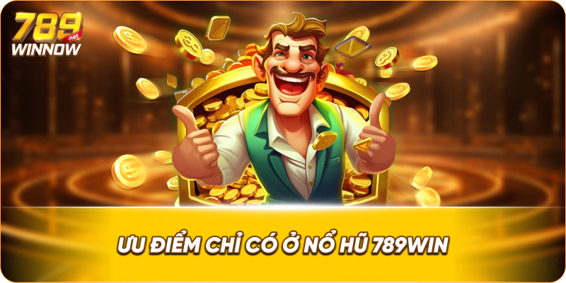 Ưu điểm chỉ có ở nổ hũ 789win