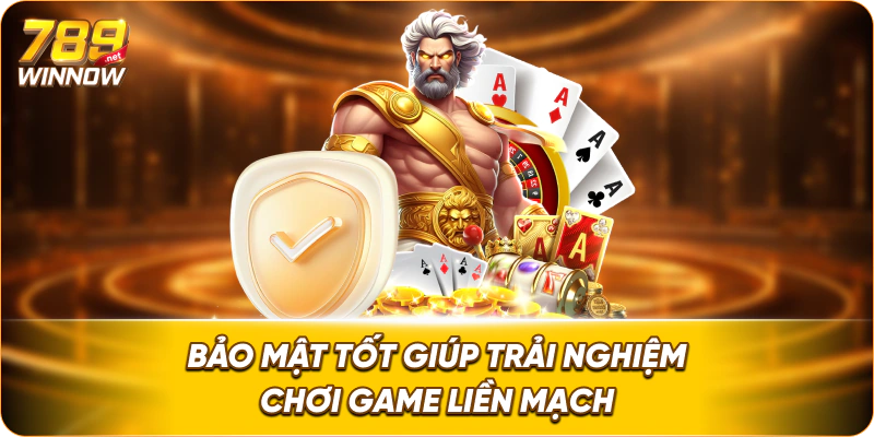 Bảo mật tốt giúp trải nghiệm chơi game liền mạch.