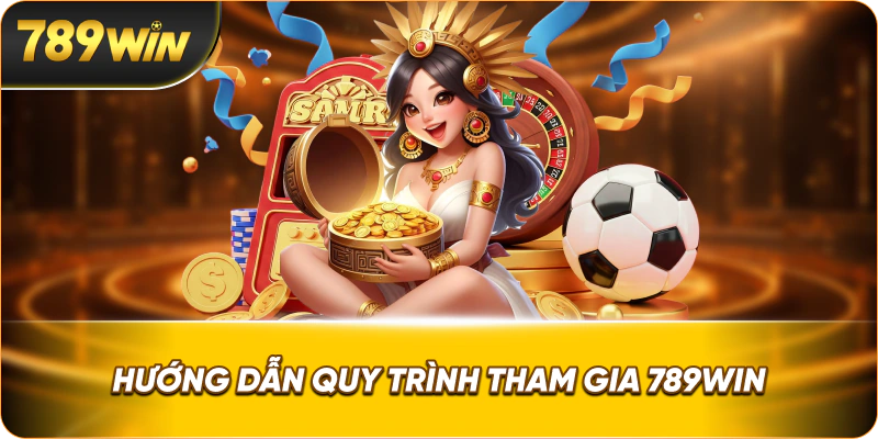 Hướng dẫn quy trình tham gia 789win