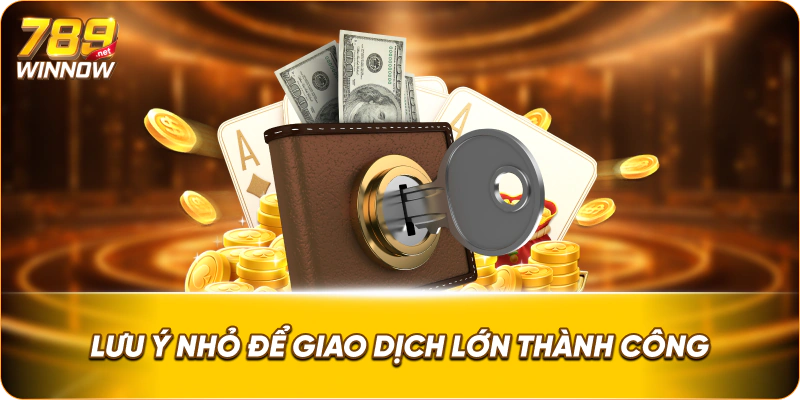 Lưu ý nhỏ để giao dịch lớn thành công.